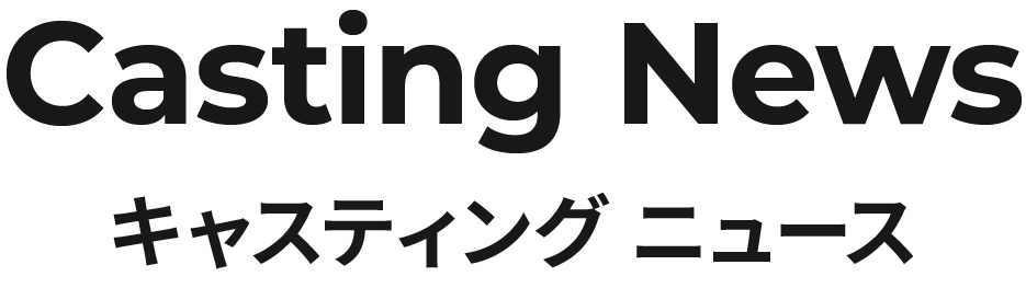 Casting News / キャスティング ニュース